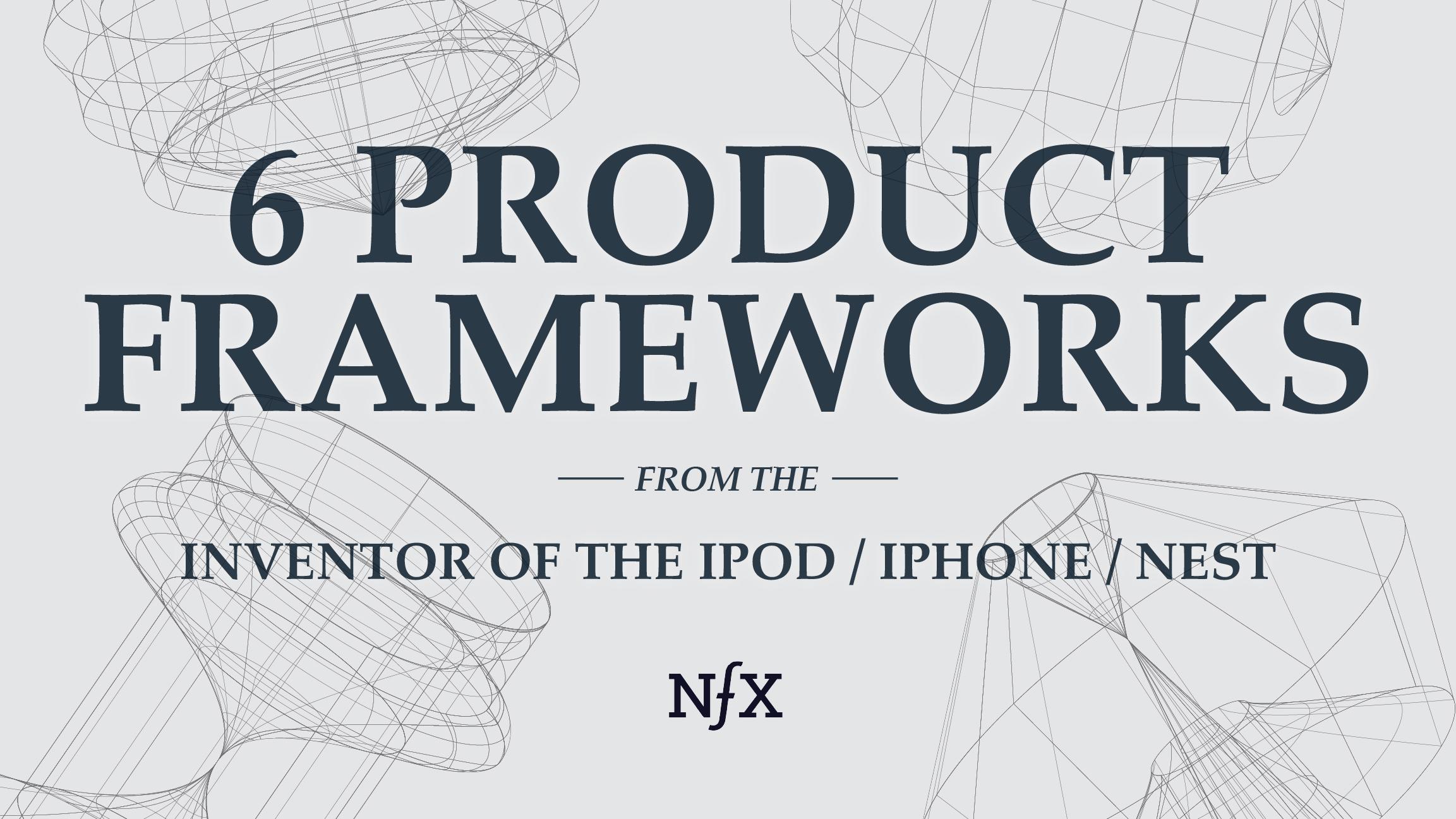 6 Product Frameworks Tony Fadell NFX