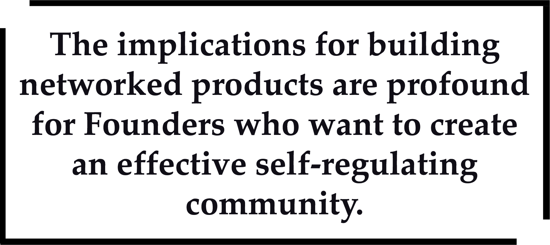 The implications for building networked products are profound for Founders who want to create an effective self-regulating community.