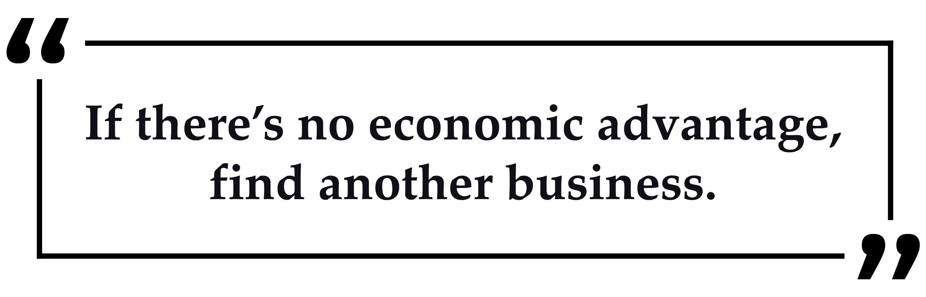 If there's no economic advantage, find another business.