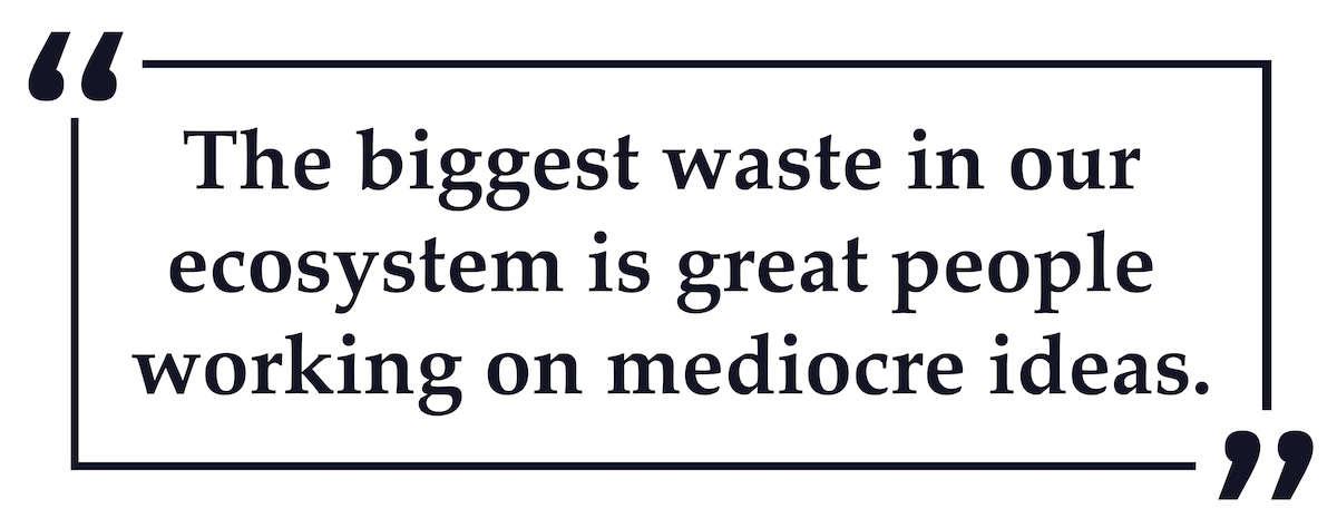 Pull quote: "The biggest waste in our ecosystem is great people working on mediocre ideas