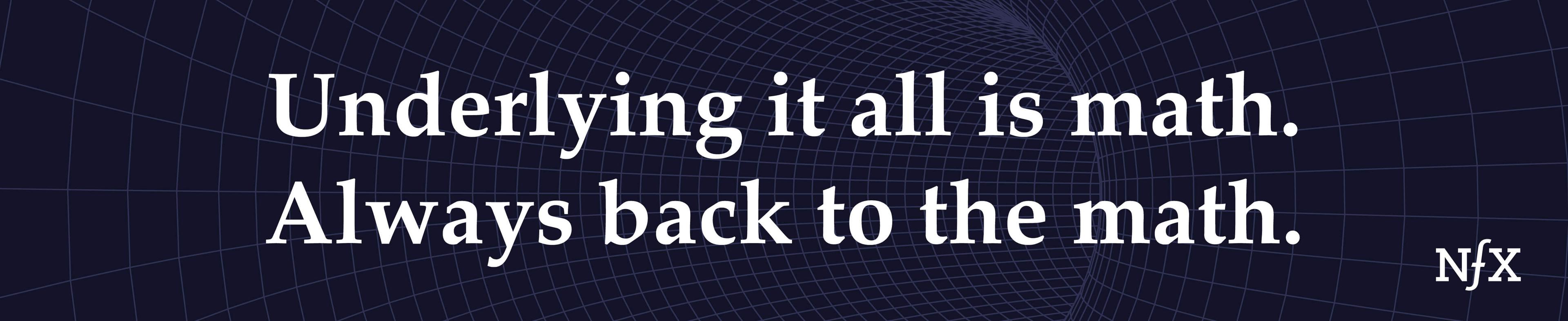 Underlying it all is math. Always back to the math.