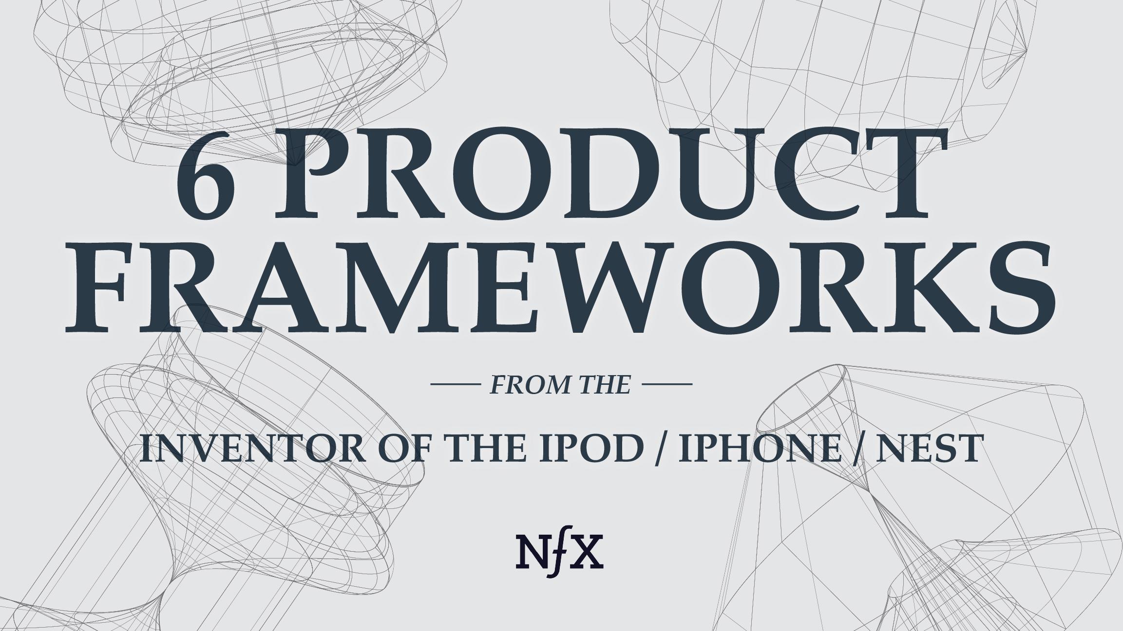 6 Product Frameworks Tony Fadell NFX