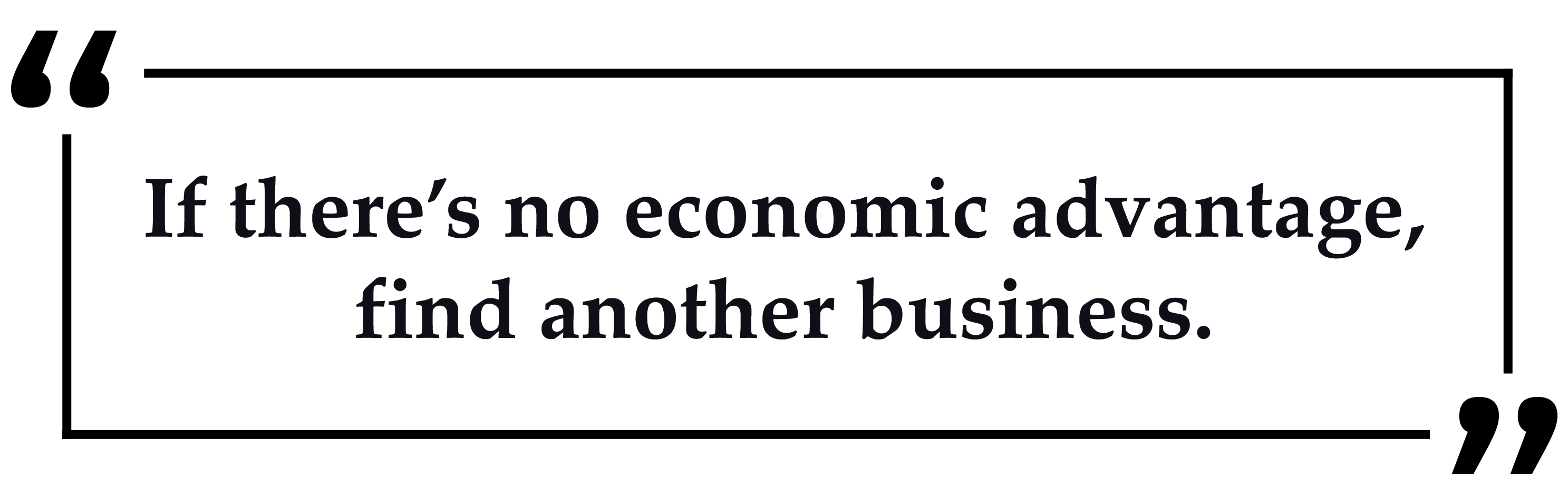 If there's no economic advantage, find another business.